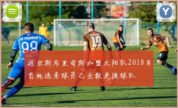 迈尔斯布里奇斯加盟太阳队2018年首轮选秀球员已全数更换球队