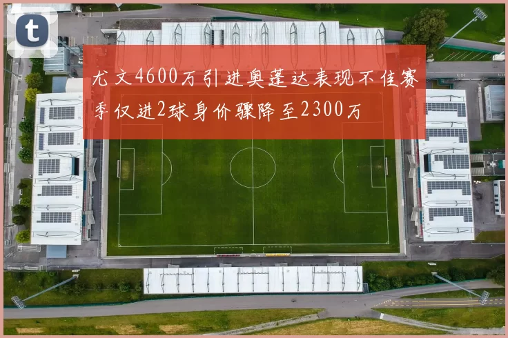 尤文4600万引进奥蓬达表现不佳赛季仅进2球身价骤降至2300万
